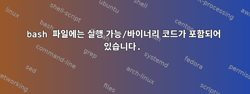 bash 파일에는 실행 가능/바이너리 코드가 포함되어 있습니다.