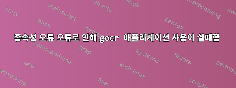 종속성 오류 오류로 인해 gocr 애플리케이션 사용이 실패함