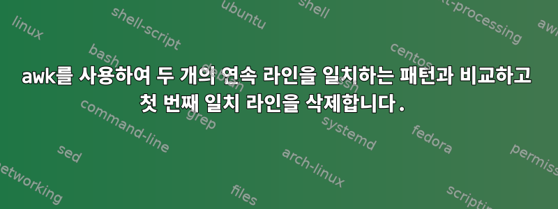 awk를 사용하여 두 개의 연속 라인을 일치하는 패턴과 비교하고 첫 번째 일치 라인을 삭제합니다.