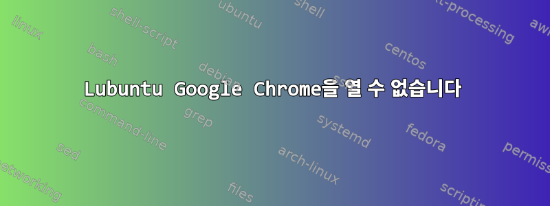 Lubuntu Google Chrome을 열 수 없습니다