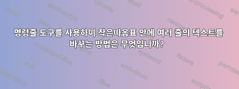 명령줄 도구를 사용하여 작은따옴표 안에 여러 줄의 텍스트를 바꾸는 방법은 무엇입니까?