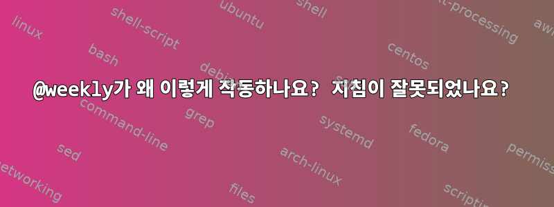 @weekly가 왜 이렇게 작동하나요? 지침이 잘못되었나요?