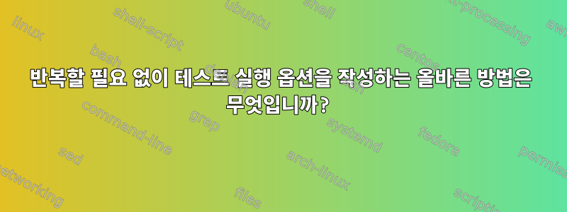 반복할 필요 없이 테스트 실행 옵션을 작성하는 올바른 방법은 무엇입니까?