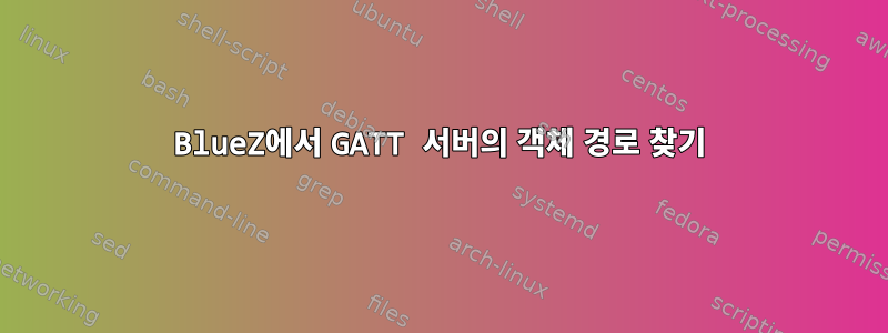 BlueZ에서 GATT 서버의 객체 경로 찾기