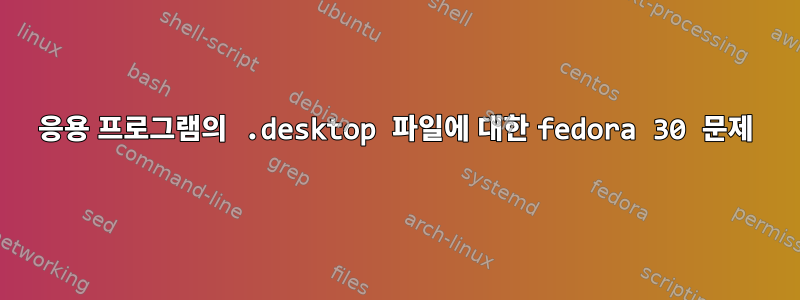 응용 프로그램의 .desktop 파일에 대한 fedora 30 문제