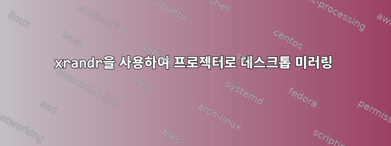 xrandr을 사용하여 프로젝터로 데스크톱 미러링