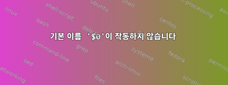 기본 이름 '$0'이 작동하지 않습니다