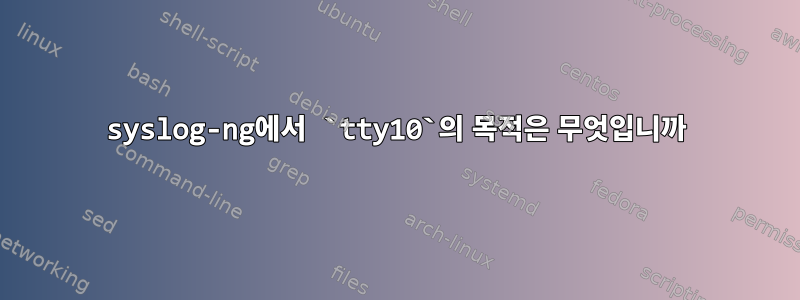 syslog-ng에서 `tty10`의 목적은 무엇입니까