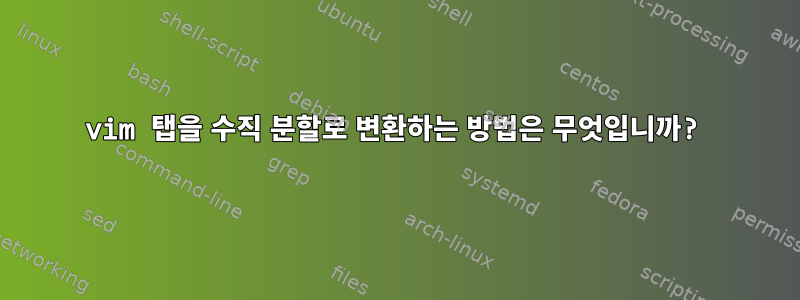 vim 탭을 수직 분할로 변환하는 방법은 무엇입니까?