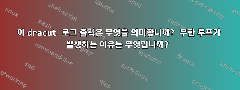 이 dracut 로그 출력은 무엇을 의미합니까? 무한 루프가 발생하는 이유는 무엇입니까?