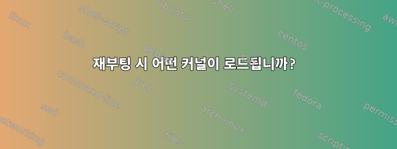 재부팅 시 어떤 커널이 로드됩니까?