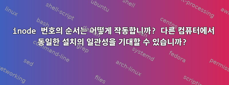 inode 번호의 순서는 어떻게 작동합니까? 다른 컴퓨터에서 동일한 설치의 일관성을 기대할 수 있습니까?