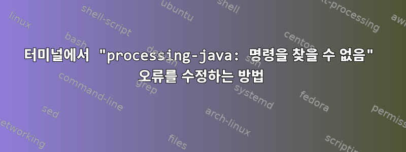 터미널에서 "processing-java: 명령을 찾을 수 없음" 오류를 수정하는 방법