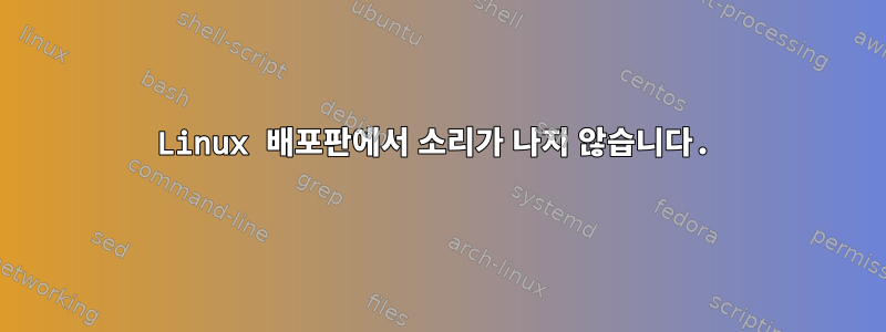 Linux 배포판에서 소리가 나지 않습니다.