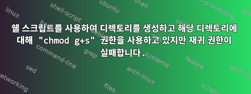 쉘 스크립트를 사용하여 디렉토리를 생성하고 해당 디렉토리에 대해 "chmod g+s" 권한을 사용하고 있지만 재귀 권한이 실패합니다.