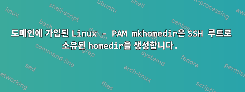 도메인에 가입된 Linux - PAM mkhomedir은 SSH 루트로 소유된 homedir을 생성합니다.