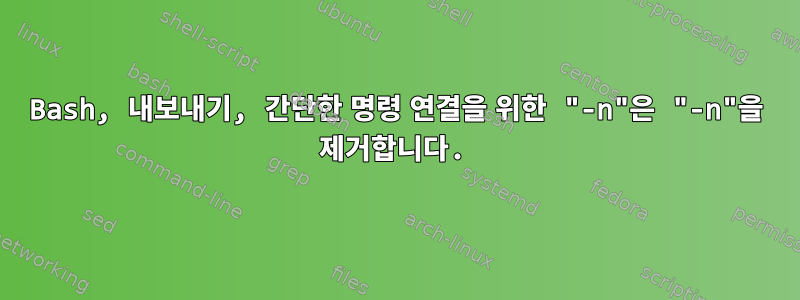 Bash, 내보내기, 간단한 명령 연결을 위한 "-n"은 "-n"을 제거합니다.