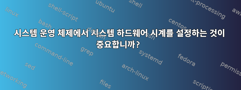 시스템 운영 체제에서 시스템 하드웨어 시계를 설정하는 것이 중요합니까?