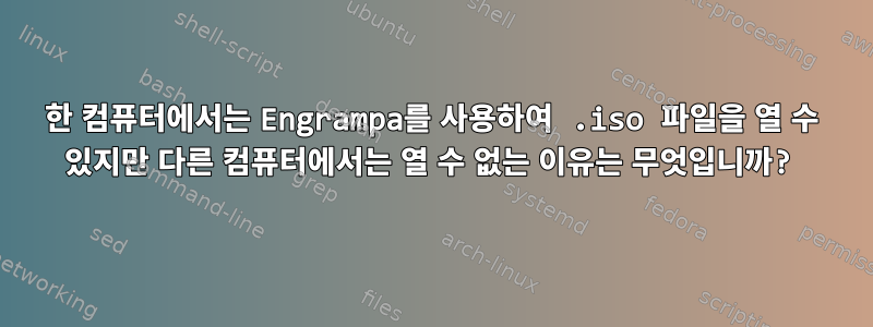 한 컴퓨터에서는 Engrampa를 사용하여 .iso 파일을 열 수 있지만 다른 컴퓨터에서는 열 수 없는 이유는 무엇입니까?