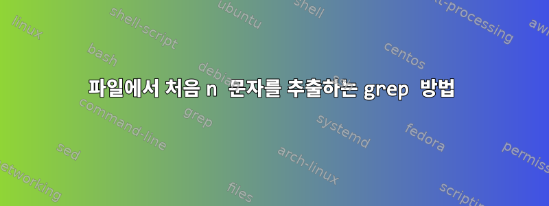 파일에서 처음 n 문자를 추출하는 grep 방법