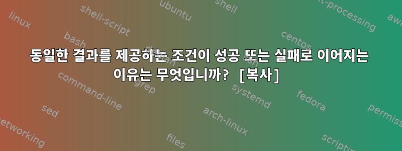 동일한 결과를 제공하는 조건이 성공 또는 실패로 이어지는 이유는 무엇입니까? [복사]