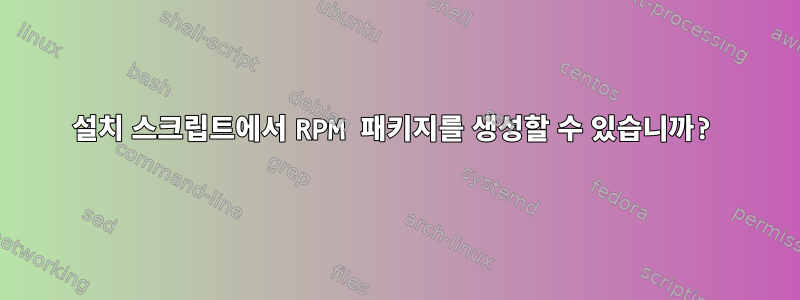 설치 스크립트에서 RPM 패키지를 생성할 수 있습니까?