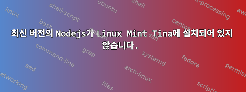 최신 버전의 Nodejs가 Linux Mint Tina에 설치되어 있지 않습니다.