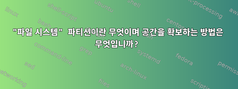 "파일 시스템" 파티션이란 무엇이며 공간을 확보하는 방법은 무엇입니까?