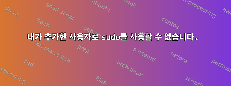 내가 추가한 사용자로 sudo를 사용할 수 없습니다.