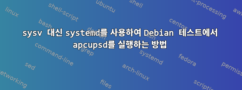 sysv 대신 systemd를 사용하여 Debian 테스트에서 apcupsd를 실행하는 방법