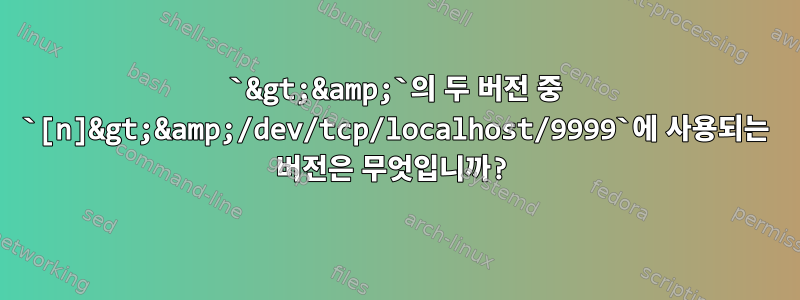 `&gt;&amp;`의 두 버전 중 `[n]&gt;&amp;/dev/tcp/localhost/9999`에 사용되는 버전은 무엇입니까?