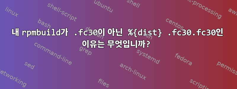 내 rpmbuild가 .fc30이 아닌 %{dist} .fc30.fc30인 이유는 무엇입니까?