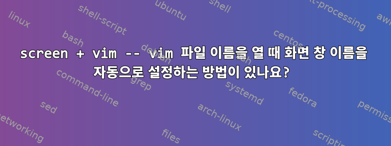 screen + vim -- vim 파일 이름을 열 때 화면 창 이름을 자동으로 설정하는 방법이 있나요?