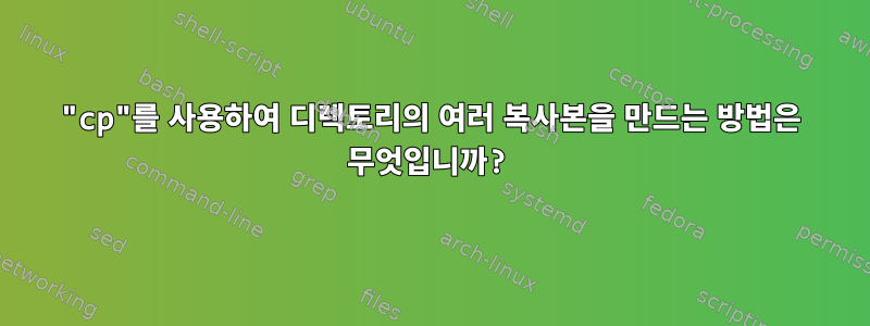 "cp"를 사용하여 디렉토리의 여러 복사본을 만드는 방법은 무엇입니까?