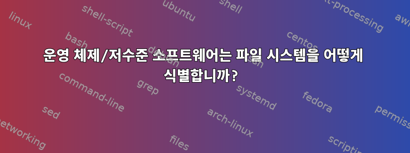 운영 체제/저수준 소프트웨어는 파일 시스템을 어떻게 식별합니까?