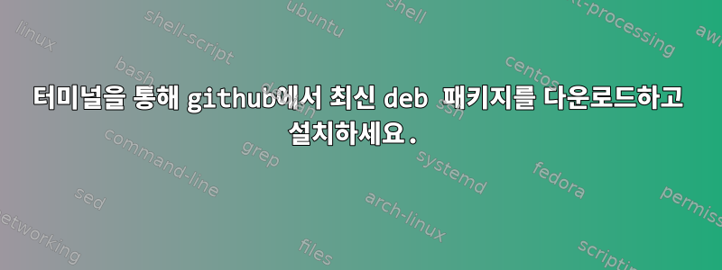 터미널을 통해 github에서 최신 deb 패키지를 다운로드하고 설치하세요.