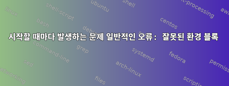 시작할 때마다 발생하는 문제 일반적인 오류: 잘못된 환경 블록