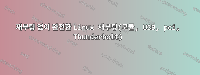 재부팅 없이 완전한 Linux 재부팅(모듈, USB, pci, Thunderbolt)