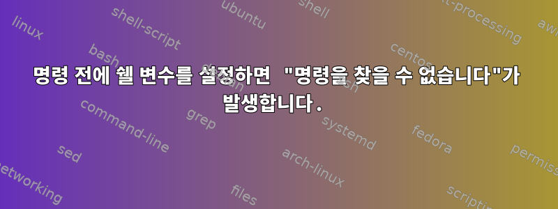 명령 전에 쉘 변수를 설정하면 "명령을 찾을 수 없습니다"가 발생합니다.