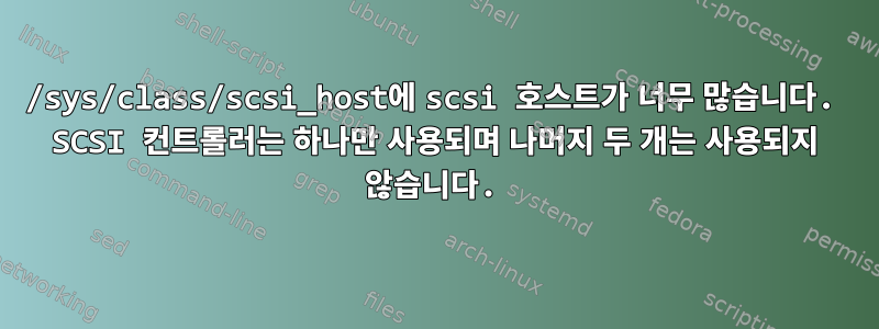 /sys/class/scsi_host에 scsi 호스트가 너무 많습니다. SCSI 컨트롤러는 하나만 사용되며 나머지 두 개는 사용되지 않습니다.