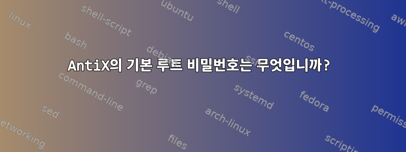 AntiX의 기본 루트 비밀번호는 무엇입니까?