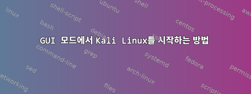 GUI 모드에서 Kali Linux를 시작하는 방법