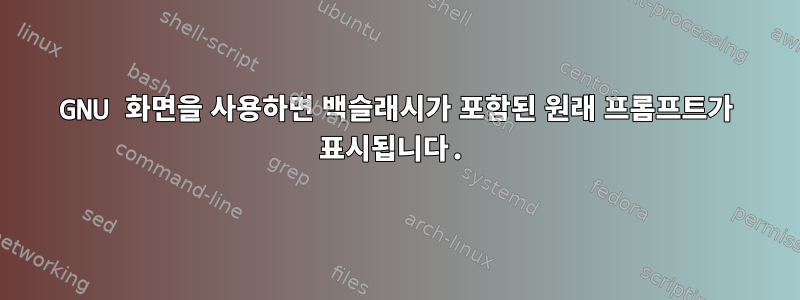 GNU 화면을 사용하면 백슬래시가 포함된 원래 프롬프트가 표시됩니다.