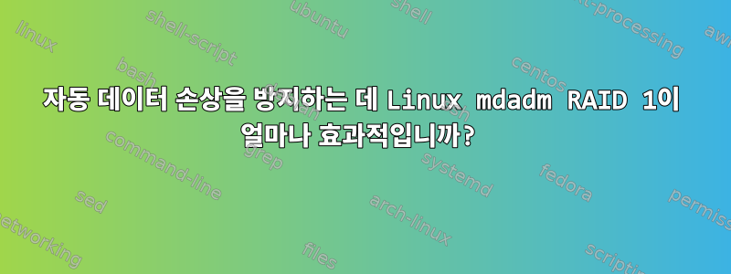 자동 데이터 손상을 방지하는 데 Linux mdadm RAID 1이 얼마나 효과적입니까?