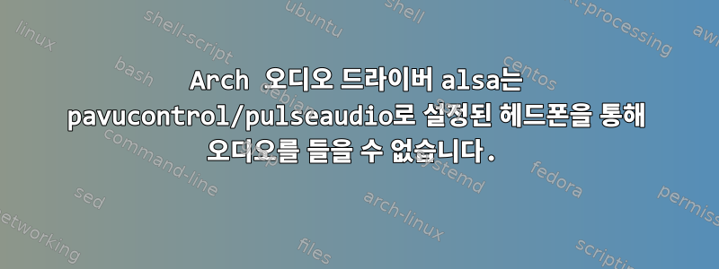 Arch 오디오 드라이버 alsa는 pavucontrol/pulseaudio로 설정된 헤드폰을 통해 오디오를 들을 수 없습니다.