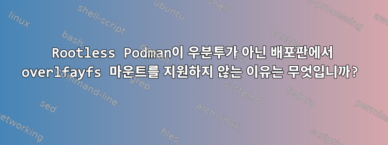 Rootless Podman이 우분투가 아닌 배포판에서 overlfayfs 마운트를 지원하지 않는 이유는 무엇입니까?