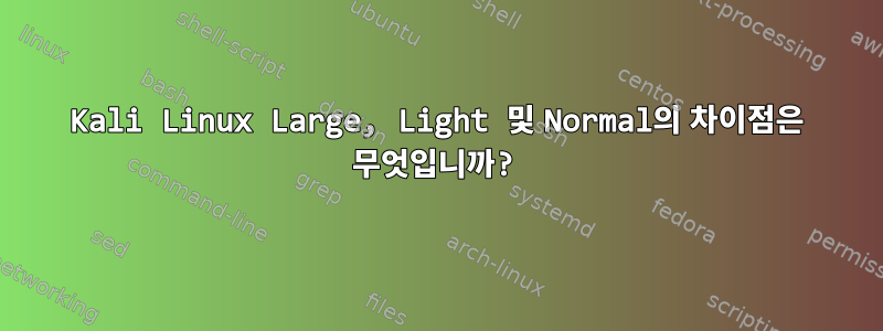 Kali Linux Large, Light 및 Normal의 차이점은 무엇입니까?