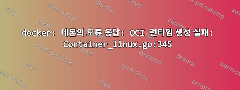 docker: 데몬의 오류 응답: OCI 런타임 생성 실패: Container_linux.go:345