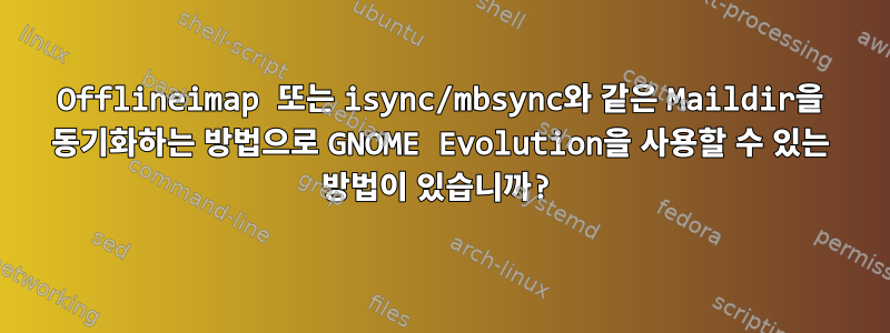 Offlineimap 또는 isync/mbsync와 같은 Maildir을 동기화하는 방법으로 GNOME Evolution을 사용할 수 있는 방법이 있습니까?