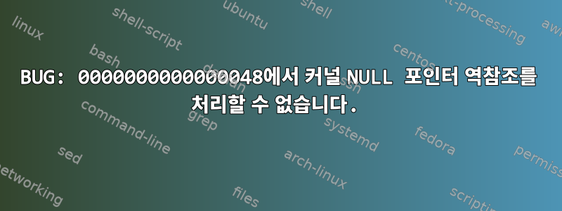 BUG: 0000000000000048에서 커널 NULL 포인터 역참조를 처리할 수 없습니다.